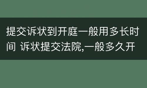 提交诉状到开庭一般用多长时间 诉状提交法院,一般多久开庭宣判