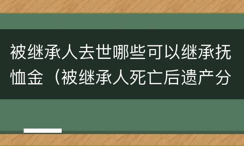 被继承人去世哪些可以继承抚恤金（被继承人死亡后遗产分割可以过多久）