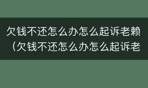 欠钱不还怎么办怎么起诉老赖（欠钱不还怎么办怎么起诉老赖呢）