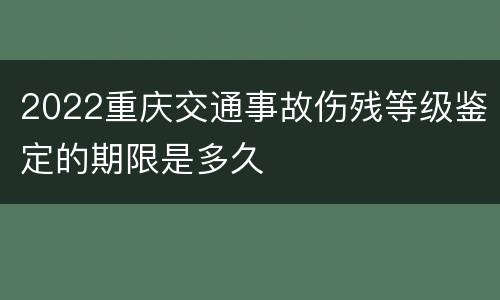 2022重庆交通事故伤残等级鉴定的期限是多久