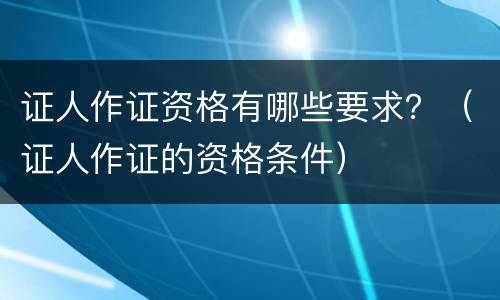 证人作证资格有哪些要求？（证人作证的资格条件）