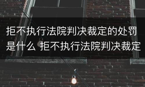 拒不执行法院判决裁定的处罚是什么 拒不执行法院判决裁定的处罚是什么情形