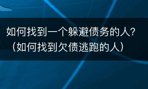 如何找到一个躲避债务的人？（如何找到欠债逃跑的人）