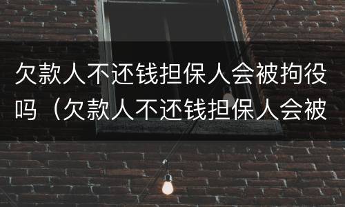 欠款人不还钱担保人会被拘役吗（欠款人不还钱担保人会被拘役吗知乎）