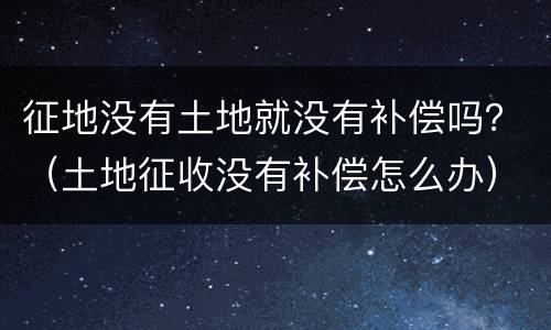 征地没有土地就没有补偿吗？（土地征收没有补偿怎么办）