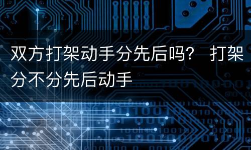 双方打架动手分先后吗？ 打架分不分先后动手