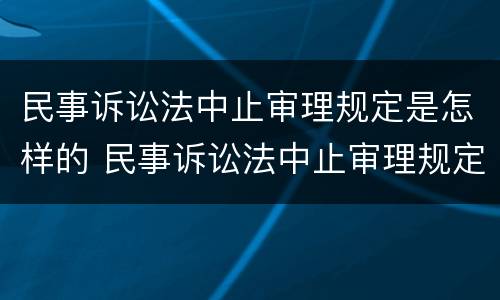 民事诉讼法中止审理规定是怎样的 民事诉讼法中止审理规定是怎样的情形