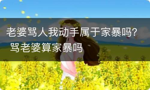 老婆骂人我动手属于家暴吗？ 骂老婆算家暴吗