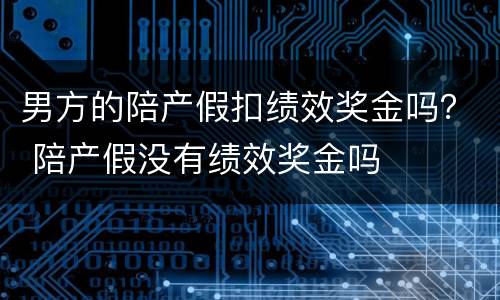 男方的陪产假扣绩效奖金吗？ 陪产假没有绩效奖金吗