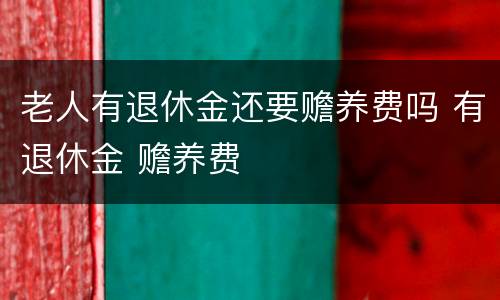 老人有退休金还要赡养费吗 有退休金 赡养费