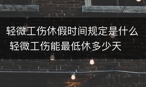 轻微工伤休假时间规定是什么 轻微工伤能最低休多少天