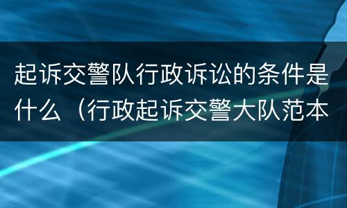 起诉交警队行政诉讼的条件是什么（行政起诉交警大队范本）