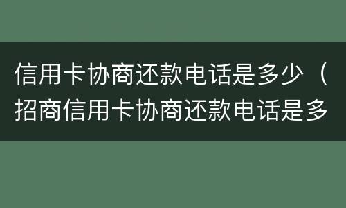 信用卡协商还款电话是多少（招商信用卡协商还款电话是多少）