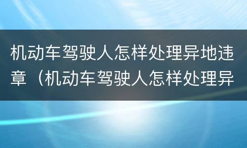 机动车驾驶人怎样处理异地违章（机动车驾驶人怎样处理异地违章车辆）