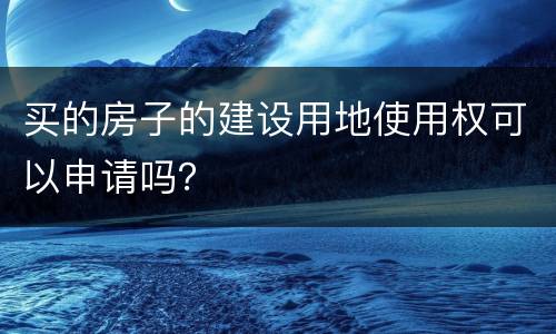 买的房子的建设用地使用权可以申请吗？