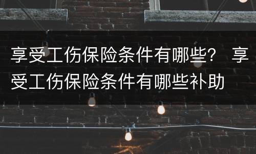 享受工伤保险条件有哪些？ 享受工伤保险条件有哪些补助