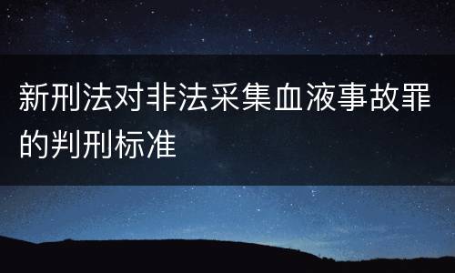 新刑法对非法采集血液事故罪的判刑标准