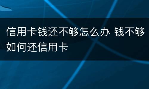 信用卡钱还不够怎么办 钱不够如何还信用卡