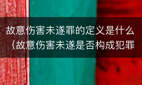 故意伤害未遂罪的定义是什么（故意伤害未遂是否构成犯罪）