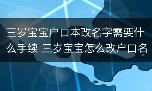 三岁宝宝户口本改名字需要什么手续 三岁宝宝怎么改户口名字