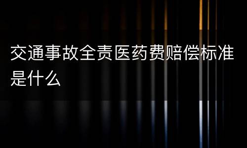 交通事故全责医药费赔偿标准是什么