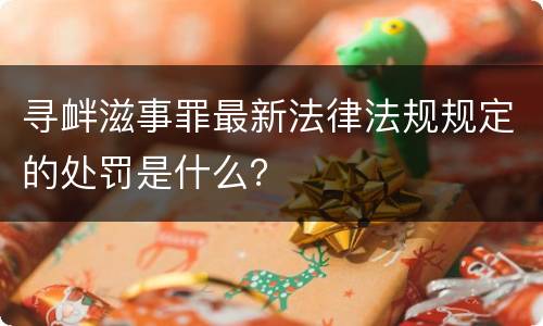 寻衅滋事罪最新法律法规规定的处罚是什么？