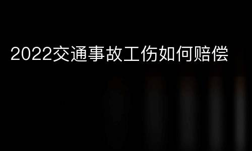 2022交通事故工伤如何赔偿