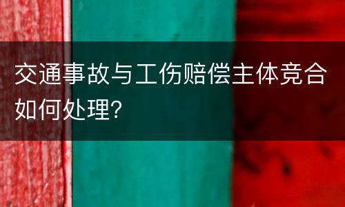 交通事故与工伤赔偿主体竞合如何处理？