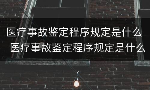 医疗事故鉴定程序规定是什么 医疗事故鉴定程序规定是什么意思