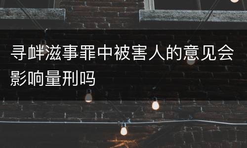 寻衅滋事罪中被害人的意见会影响量刑吗