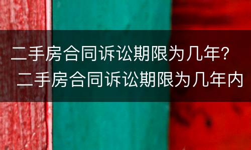 二手房合同诉讼期限为几年？ 二手房合同诉讼期限为几年内