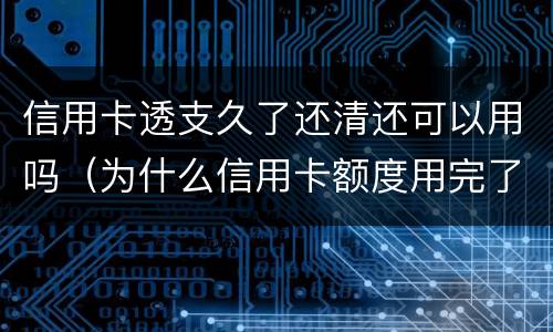 信用卡透支久了还清还可以用吗（为什么信用卡额度用完了还能透支）