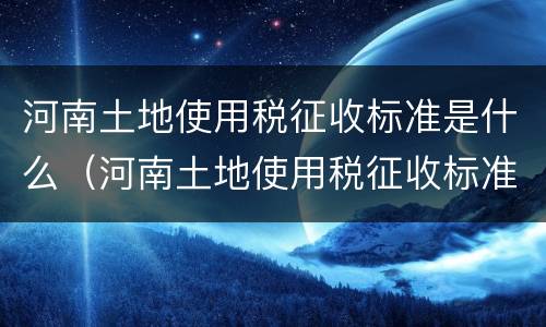 河南土地使用税征收标准是什么（河南土地使用税征收标准是什么意思）