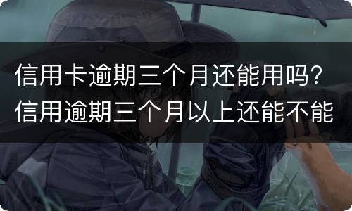 信用卡逾期三个月还能用吗? 信用逾期三个月以上还能不能用