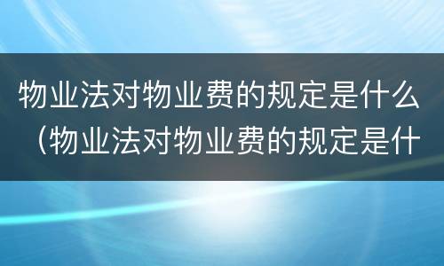 物业法对物业费的规定是什么（物业法对物业费的规定是什么意思）