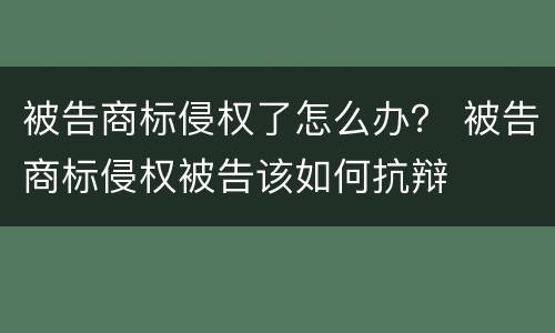 被告商标侵权了怎么办？ 被告商标侵权被告该如何抗辩