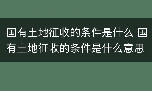 国有土地征收的条件是什么 国有土地征收的条件是什么意思