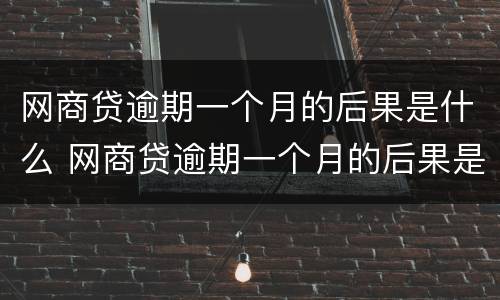 网商贷逾期一个月的后果是什么 网商贷逾期一个月的后果是什么呢