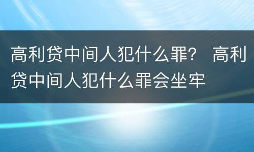 高利贷中间人犯什么罪？ 高利贷中间人犯什么罪会坐牢