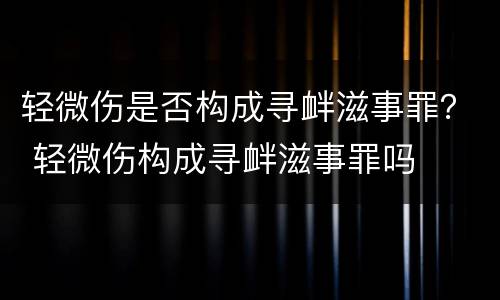 轻微伤是否构成寻衅滋事罪？ 轻微伤构成寻衅滋事罪吗