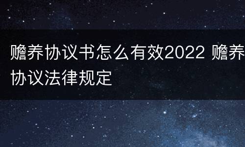 赡养协议书怎么有效2022 赡养协议法律规定