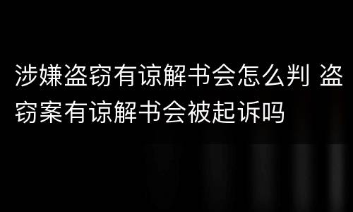 涉嫌盗窃有谅解书会怎么判 盗窃案有谅解书会被起诉吗