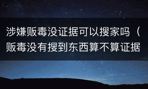 涉嫌贩毒没证据可以搜家吗（贩毒没有搜到东西算不算证据不全）