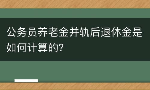 公务员养老金并轨后退休金是如何计算的？