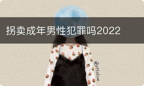 拐卖成年男性犯罪吗2022