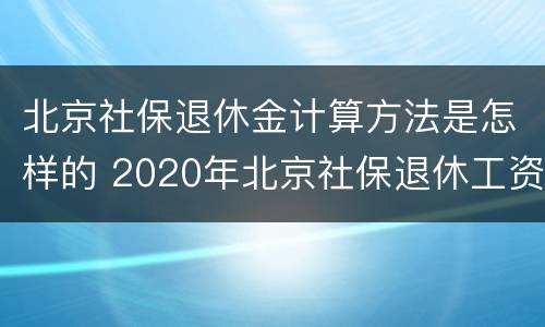 北京社保退休金计算方法是怎样的 2020年北京社保退休工资计算公式