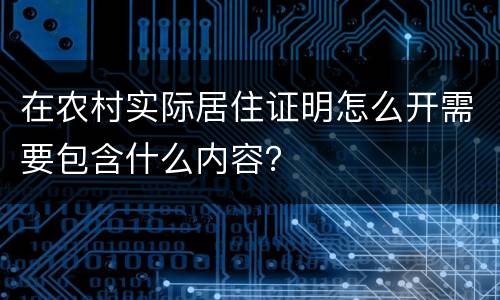 在农村实际居住证明怎么开需要包含什么内容？