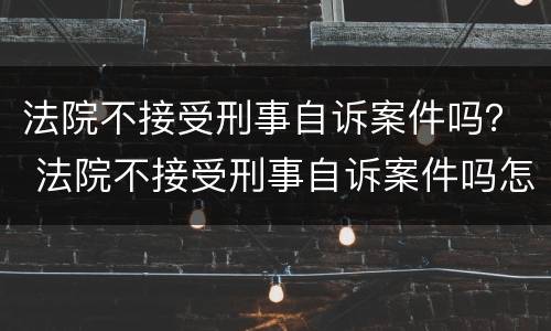 法院不接受刑事自诉案件吗？ 法院不接受刑事自诉案件吗怎么办