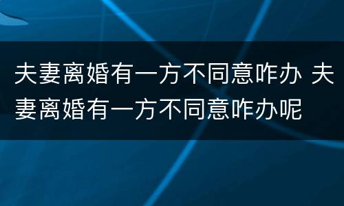 夫妻离婚有一方不同意咋办 夫妻离婚有一方不同意咋办呢