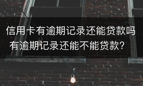 信用卡有逾期记录还能贷款吗 有逾期记录还能不能贷款?